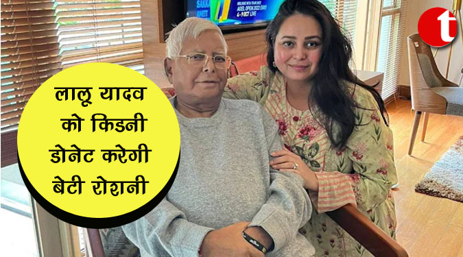 लालू यादव को किडनी डोनेट करेंगी बेटी रोशनी
