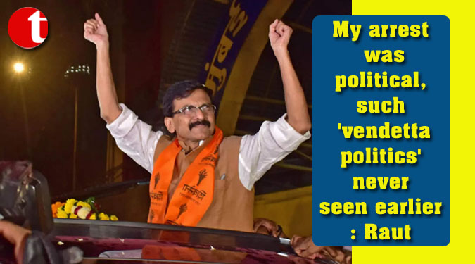 My arrest was political, such 'vendetta politics' never seen earlier: Raut