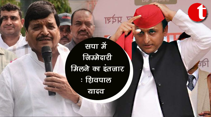 सपा में जिम्मेदारी मिलने का इंतजार : शिवपाल यादव
