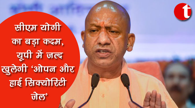 सीएम योगी का बड़ा क़दम, यूपी में जल्द खुलेगी 'ओपन और हाई सिक्योरिटी जेल'