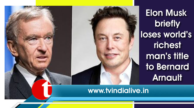 Elon Musk briefly loses world’s richest man’s title to Bernard Arnault
