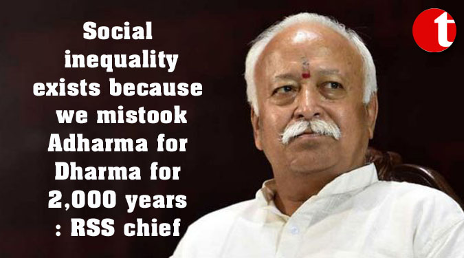 Social inequality exists because we mistook Adharma for Dharma for 2,000 years: RSS chief