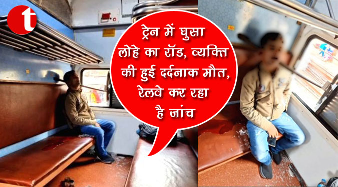 ट्रेन में घुसा लोहे का रॉड, व्यक्ति की हुई दर्दनाक मौत, रेलवे कर रहा है जांच