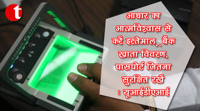 आधार का आत्मविश्वास से करें इस्तेमाल..बैंक खाता विवरण, पासपोर्ट जितना सुरक्षित रखें: यूआईडीएआई
