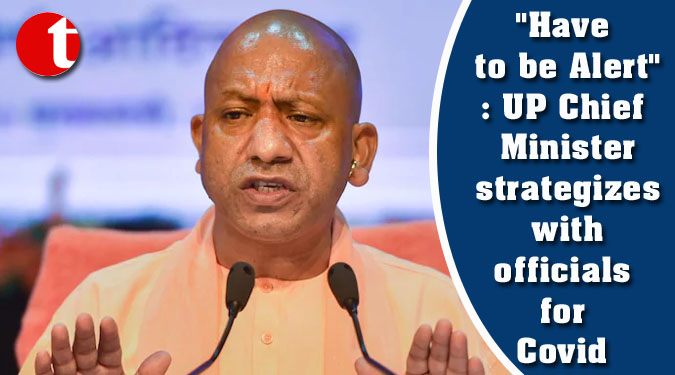 "Have to be Alert": UP Chief Minister strategizes with officials for Covid
