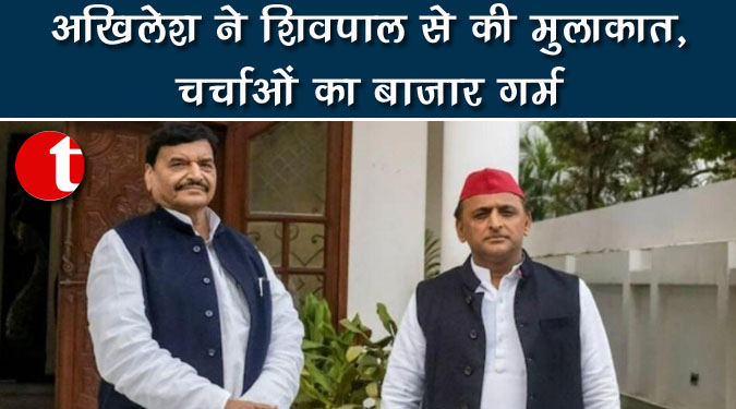 अखिलेश ने शिवपाल से की मुलाकात, चर्चाओं का बाजार गर्म