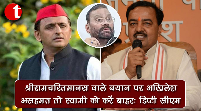 श्रीरामचरितमानस वाले बयान पर अखिलेश असहमत तो स्वामी को करें बाहर : डिप्टी सीएम