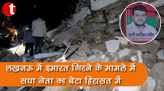 लखनऊ में इमारत गिरने के मामले में सपा नेता का बेटा हिरासत में
