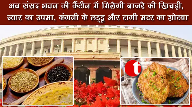 अब संसद भवन की कैंटीन में मिलेगी बाजरे की खिचड़ी, ज्वार का उपमा, कंगनी के लड्डू और रागी मटर का शोरबा