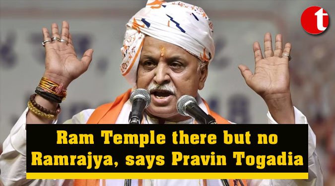Ram Temple there but no Ramrajya, says Pravin Togadia