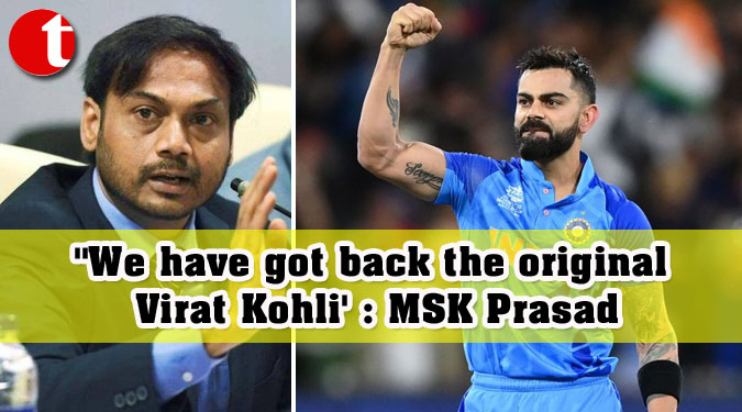 ”We have got back the original Virat Kohli’ : MSK Prasad