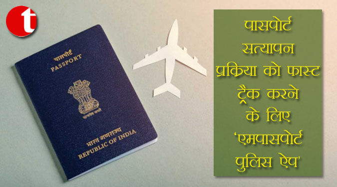 पासपोर्ट सत्यापन प्रक्रिया को फास्ट ट्रैक करने के लिए 'एमपासपोर्ट पुलिस ऐप'