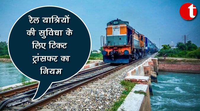रेल यात्रियों की सुविधा के लिए टिकट ट्रांसफर का नियम