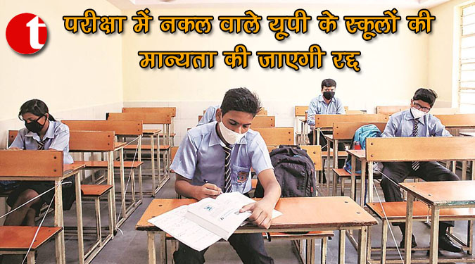 परीक्षा में नकल वाले यूपी के स्कूलों की मान्यता की जाएगी रद्द