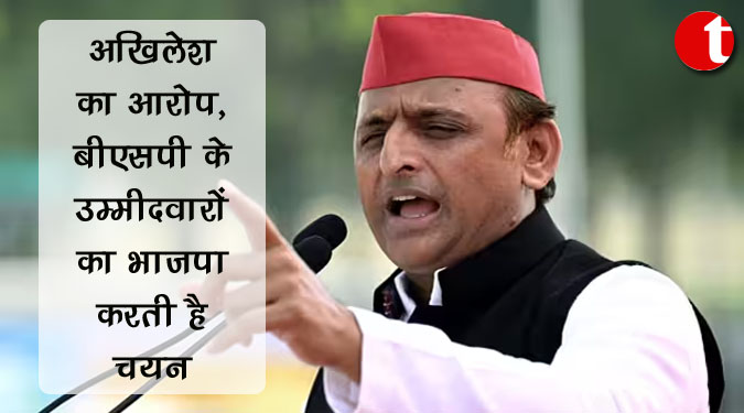 अखिलेश का आरोप, बीएसपी के उम्मीदवारों का भाजपा करती है चयन