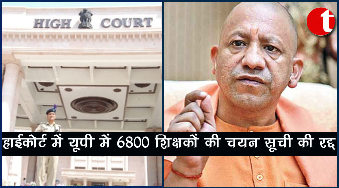हाईकोर्ट ने यूपी में 6800 शिक्षकों की चयन सूची की रद्द