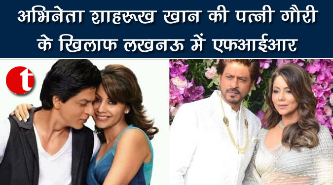 शाहरुख खान की पत्नी गौरी के खिलाफ लखनऊ में एफआईआर
