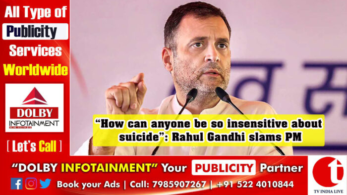 “How can anyone be so insensitive about suicide”: Rahul Gandhi slams PM
