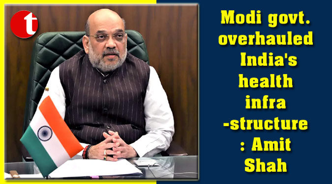 Modi govt. overhauled India's health infrastructure: Amit Shah