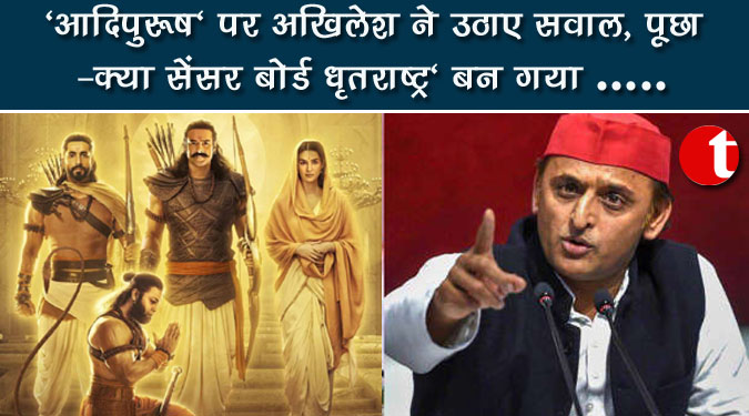'आदिपुरुष' पर अखिलेश ने उठाए सवाल, पूछा- क्या सेंसर बोर्ड 'धृतराष्ट्र' बन गया..