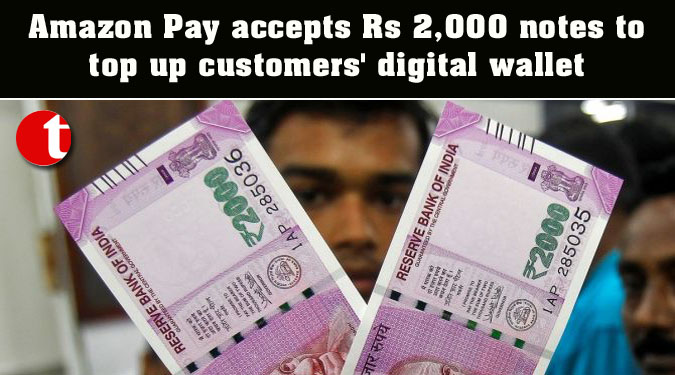 Amazon Pay accepts Rs 2,000 notes to top up customers’ digital wallet