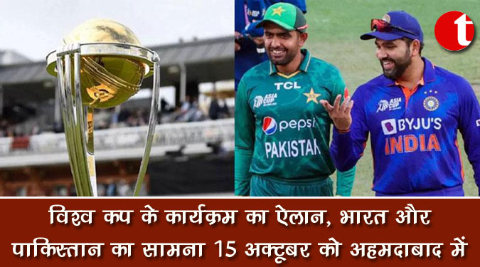 विश्व कप के कार्यक्रम का ऐलान, भारत और पाकिस्तान का सामना 15 अक्टूबर को अहमदाबाद में