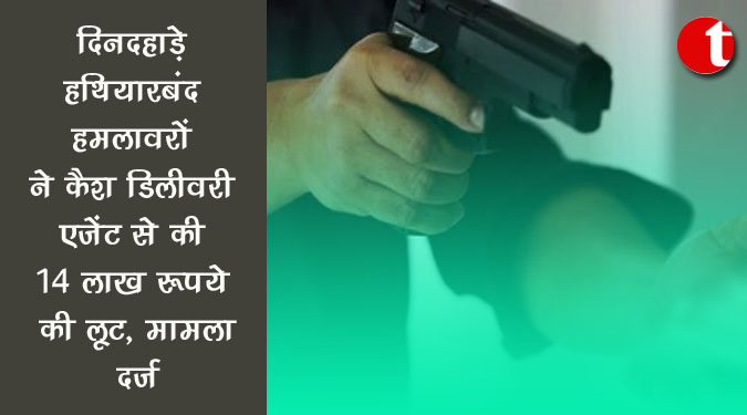 दिनदहाड़े हथियारबंद हमलावरों ने कैश डिलीवरी एजेंट से की 14 लाख रुपये की लूट, मामला दर्ज़