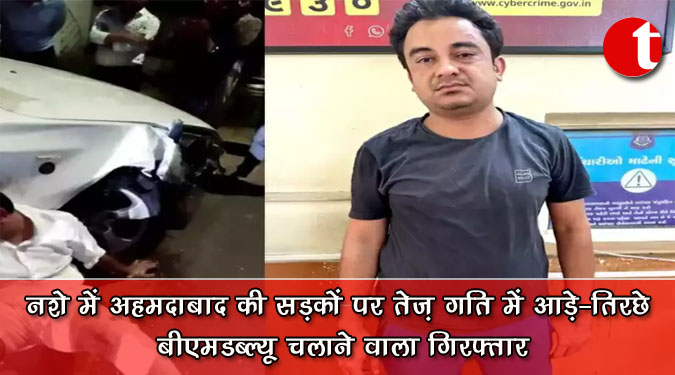 नशे में अहमदाबाद की सड़कों पर तेज़ गति में आड़े-तिरछे बीएमडब्ल्यू चलाने वाला गिरफ्तार