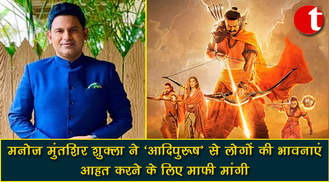 मनोज मुंतशिर शुक्ला ने ‘आदिपुरुष’ से लोगों की भावनाएं आहत करने के लिए माफी मांगी