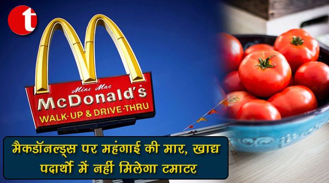 मैकडॉनल्ड्स पर महंगाई की मार, खाद्य पदार्थों में नहीं मिलेगा टमाटर