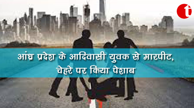 आंध्र प्रदेश के आदिवासी युवक से मारपीट, चेहरे पर किया पेशाब