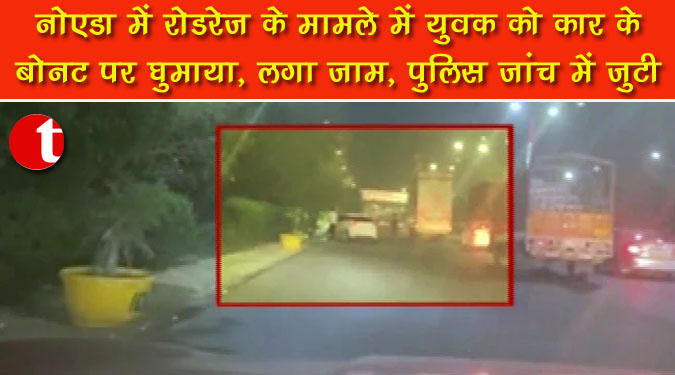 नोएडा में रोडरेज के मामले में युवक को कार के बोनट पर घुमाया, लगा जाम, पुलिस जांच में जुटी