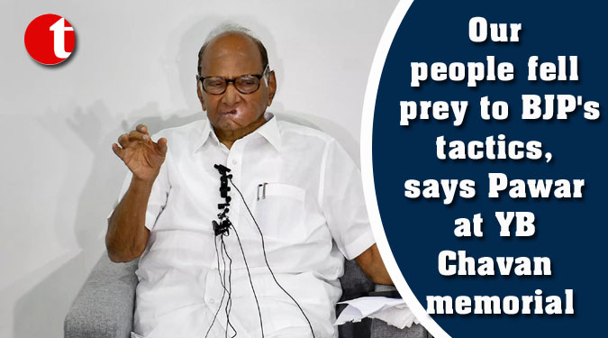 Our people fell prey to BJP's tactics, says Pawar at YB Chavan memorial