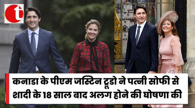 कनाडा के पीएम जस्टिन ट्रुडो पत्नी से होंगे अलग, शादी के 18 साल बाद दोनों ने लिया फैसला